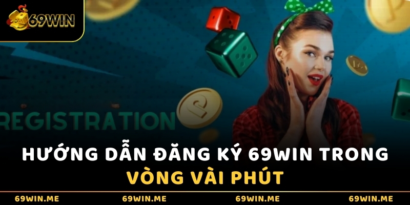 Hướng dẫn đăng ký 69WIN trong vòng vài phút